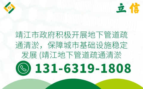靖江市政府积极开展地下管道疏通清淤，保障城市基础设施稳定发展 (靖江地下管道疏通清淤)