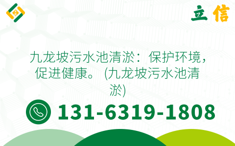 九龙坡污水池清淤：保护环境，促进健康。 (九龙坡污水池清淤)