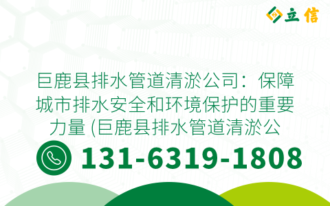 巨鹿县排水管道清淤公司：保障城市排水安全和环境保护的重要力量 (巨鹿县排水管道清淤公司)