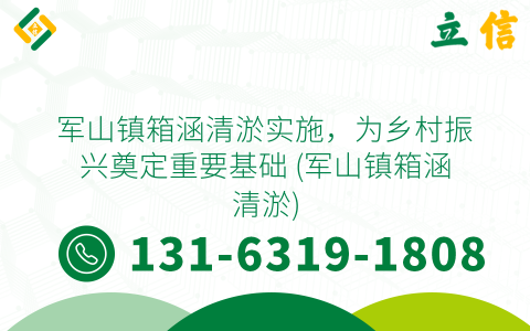 军山镇箱涵清淤实施，为乡村振兴奠定重要基础 (军山镇箱涵清淤)