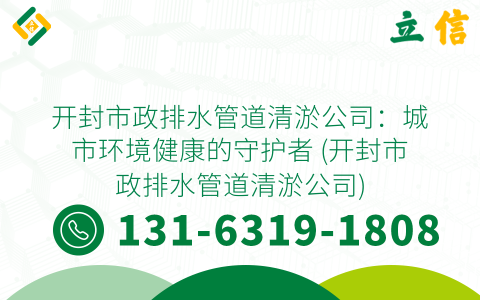 开封市政排水管道清淤公司：城市环境健康的守护者 (开封市政排水管道清淤公司)