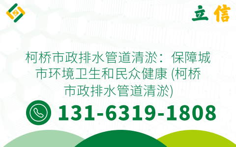 柯桥市政排水管道清淤：保障城市环境卫生和民众健康 (柯桥市政排水管道清淤)