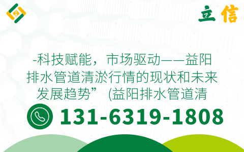 -科技赋能，市场驱动——益阳排水管道清淤行情的现状和未来发展趋势” (益阳排水管道清淤行情)