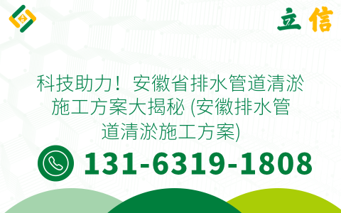 科技助力！安徽省排水管道清淤施工方案大揭秘 (安徽排水管道清淤施工方案)