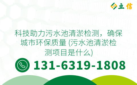 科技助力污水池清淤检测，确保城市环保质量 (污水池清淤检测项目是什么)