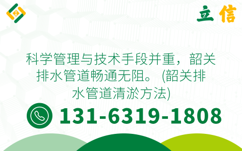 科学管理与技术手段并重，韶关排水管道畅通无阻。 (韶关排水管道清淤方法)