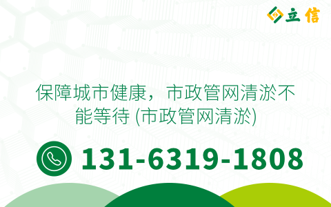 保障城市健康，市政管网清淤不能等待 (市政管网清淤)
