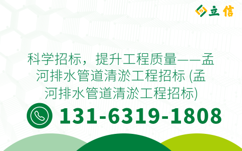 科学招标，提升工程质量——孟河排水管道清淤工程招标 (孟河排水管道清淤工程招标)