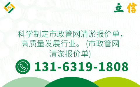 科学制定市政管网清淤报价单，高质量发展行业。 (市政管网清淤报价单)