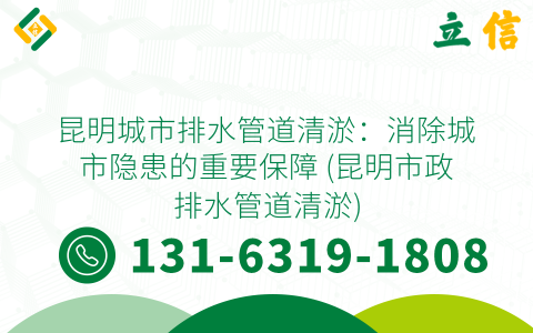 昆明城市排水管道清淤：消除城市隐患的重要保障 (昆明市政排水管道清淤)