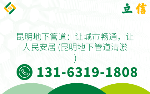 昆明地下管道：让城市畅通，让人民安居 (昆明地下管道清淤)