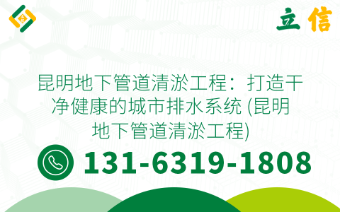 昆明地下管道清淤工程：打造干净健康的城市排水系统 (昆明地下管道清淤工程)