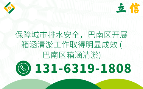 保障城市排水安全，巴南区开展箱涵清淤工作取得明显成效 (巴南区箱涵清淤)