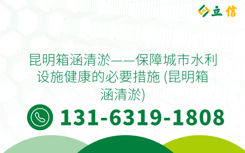 昆明箱涵清淤——保障城市水利设施健康的必要措施 (昆明箱涵清淤)
