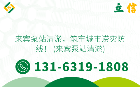 来宾泵站清淤，筑牢城市涝灾防线！ (来宾泵站清淤)