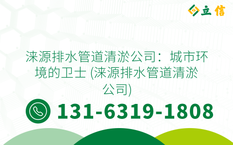 涞源排水管道清淤公司：城市环境的卫士 (涞源排水管道清淤公司)