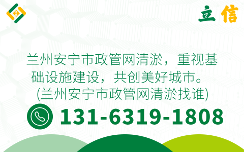 兰州安宁市政管网清淤，重视基础设施建设，共创美好城市。 (兰州安宁市政管网清淤找谁)