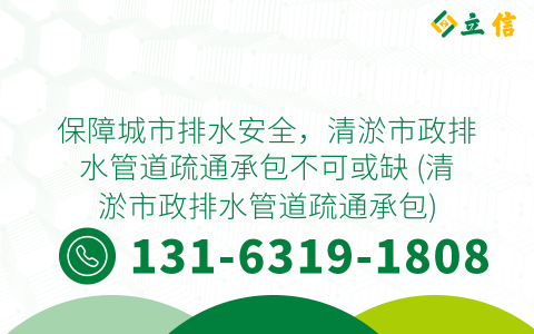 保障城市排水安全，清淤市政排水管道疏通承包不可或缺 (清淤市政排水管道疏通承包)