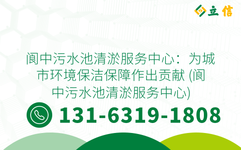 阆中污水池清淤服务中心：为城市环境保洁保障作出贡献 (阆中污水池清淤服务中心)