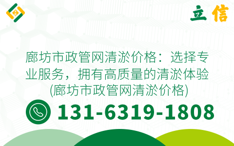 廊坊市政管网清淤价格：选择专业服务，拥有高质量的清淤体验 (廊坊市政管网清淤价格)