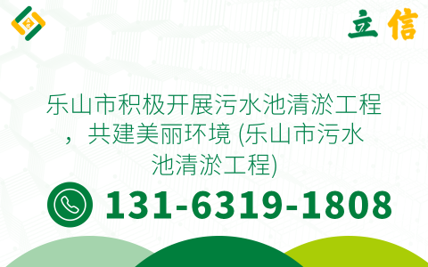 乐山市积极开展污水池清淤工程，共建美丽环境 (乐山市污水池清淤工程)