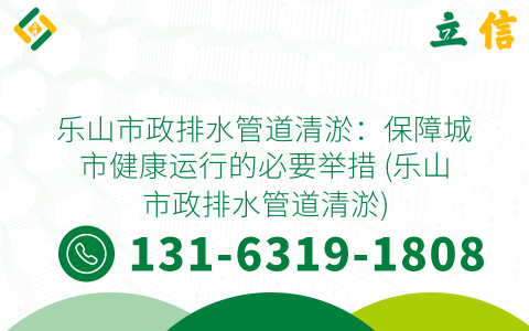 乐山市政排水管道清淤：保障城市健康运行的必要举措 (乐山市政排水管道清淤)