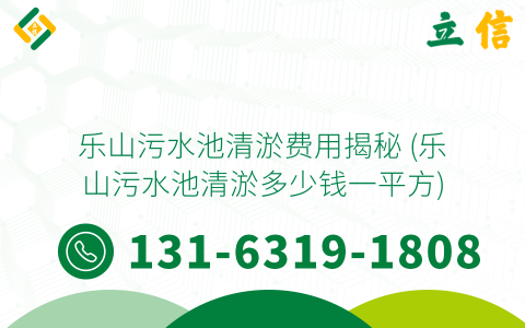 乐山污水池清淤费用揭秘 (乐山污水池清淤多少钱一平方)