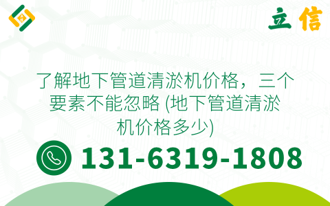 了解地下管道清淤机价格，三个要素不能忽略 (地下管道清淤机价格多少)