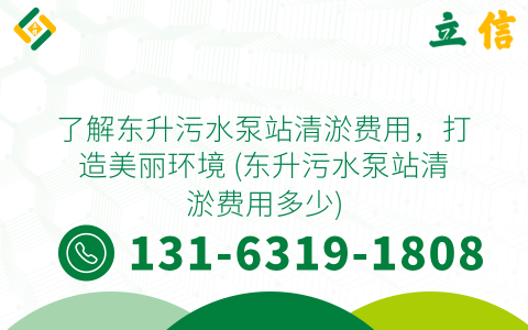 了解东升污水泵站清淤费用，打造美丽环境 (东升污水泵站清淤费用多少)