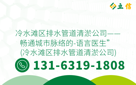 冷水滩区排水管道清淤公司——畅通城市脉络的-语言医生” (冷水滩区排水管道清淤公司)