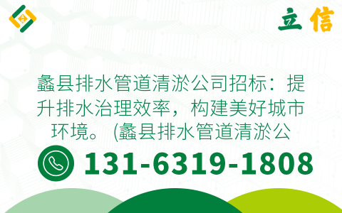 蠡县排水管道清淤公司招标：提升排水治理效率，构建美好城市环境。 (蠡县排水管道清淤公司招标)