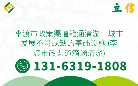 李渡市政策渠道箱涵清淤：城市发展不可或缺的基础设施 (李渡市政渠道箱涵清淤)