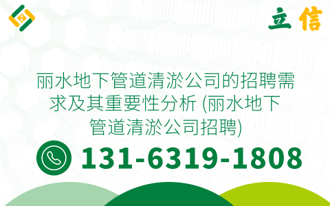 丽水地下管道清淤公司的招聘需求及其重要性分析 (丽水地下管道清淤公司招聘)