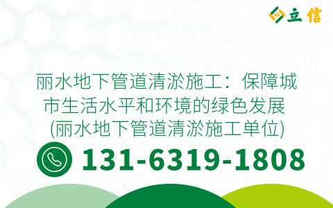 丽水地下管道清淤施工：保障城市生活水平和环境的绿色发展 (丽水地下管道清淤施工单位)
