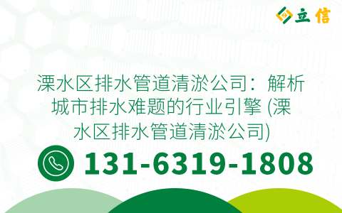 溧水区排水管道清淤公司：解析城市排水难题的行业引擎 (溧水区排水管道清淤公司)