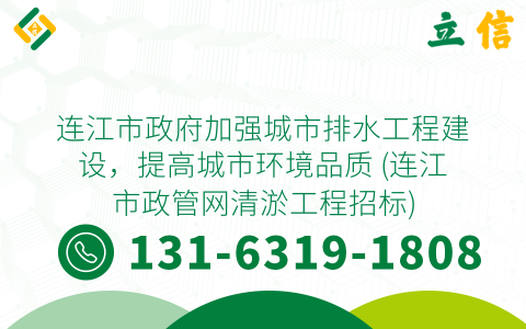 连江市政府加强城市排水工程建设，提高城市环境品质 (连江市政管网清淤工程招标)