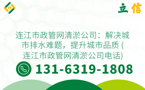 连江市政管网清淤公司：解决城市排水难题，提升城市品质 (连江市政管网清淤公司电话)