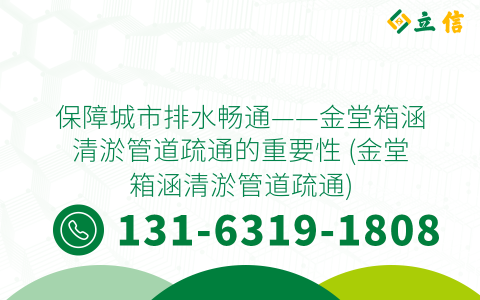 保障城市排水畅通——金堂箱涵清淤管道疏通的重要性 (金堂箱涵清淤管道疏通)