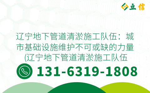 辽宁地下管道清淤施工队伍：城市基础设施维护不可或缺的力量 (辽宁地下管道清淤施工队伍)