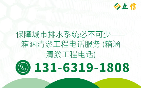 保障城市排水系统必不可少——箱涵清淤工程电话服务 (箱涵清淤工程电话)
