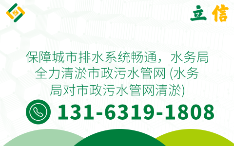 保障城市排水系统畅通，水务局全力清淤市政污水管网 (水务局对市政污水管网清淤)