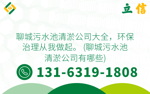 聊城污水池清淤公司大全，环保治理从我做起。 (聊城污水池清淤公司有哪些)