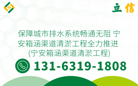保障城市排水系统畅通无阻 宁安箱涵渠道清淤工程全力推进 (宁安箱涵渠道清淤工程)