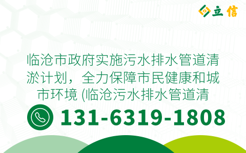 临沧市政府实施污水排水管道清淤计划，全力保障市民健康和城市环境 (临沧污水排水管道清淤)