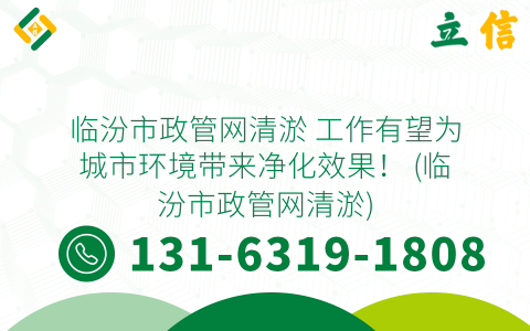 临汾市政管网清淤 工作有望为城市环境带来净化效果！ (临汾市政管网清淤)