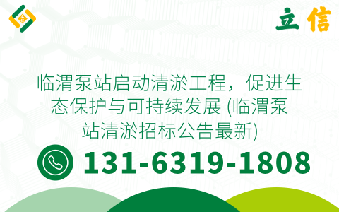 临渭泵站启动清淤工程，促进生态保护与可持续发展 (临渭泵站清淤招标公告最新)