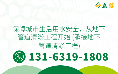 保障城市生活用水安全，从地下管道清淤工程开始 (承接地下管道清淤工程)