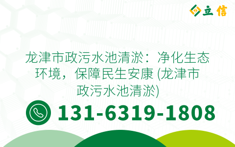 龙津市政污水池清淤：净化生态环境，保障民生安康 (龙津市政污水池清淤)