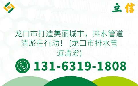 龙口市打造美丽城市，排水管道清淤在行动！ (龙口市排水管道清淤)