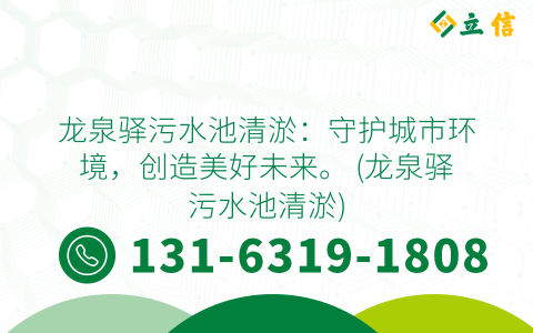 龙泉驿污水池清淤：守护城市环境，创造美好未来。 (龙泉驿污水池清淤)